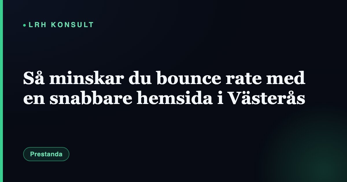Så minskar du bounce rate med en snabbare hemsida i Västerås – LRH Konsult
