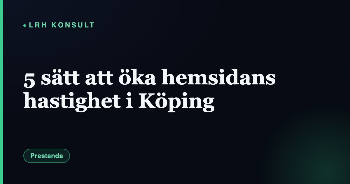 5 sätt att öka hemsidans hastighet i Köping – LRH Konsult